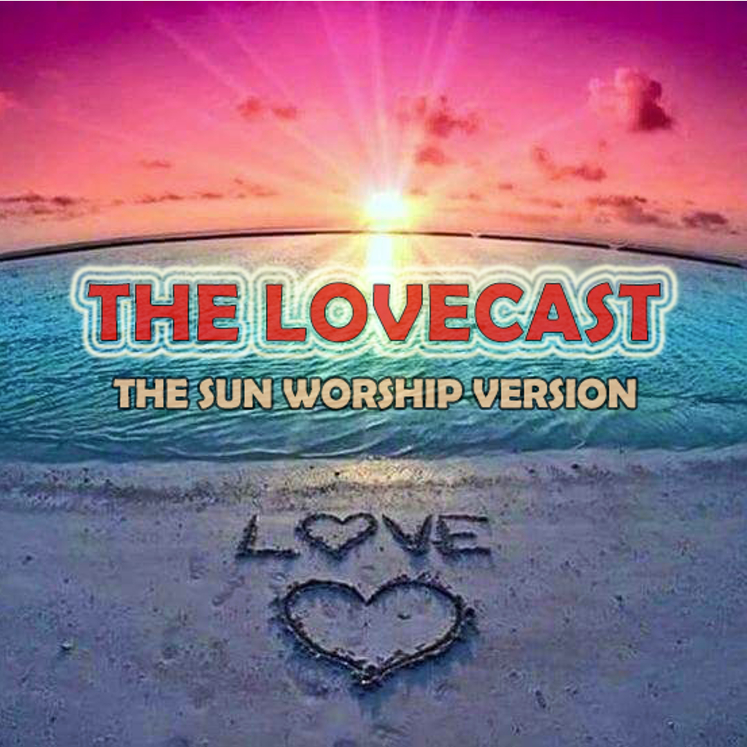 The LoveCast | The Sun Worship Version
