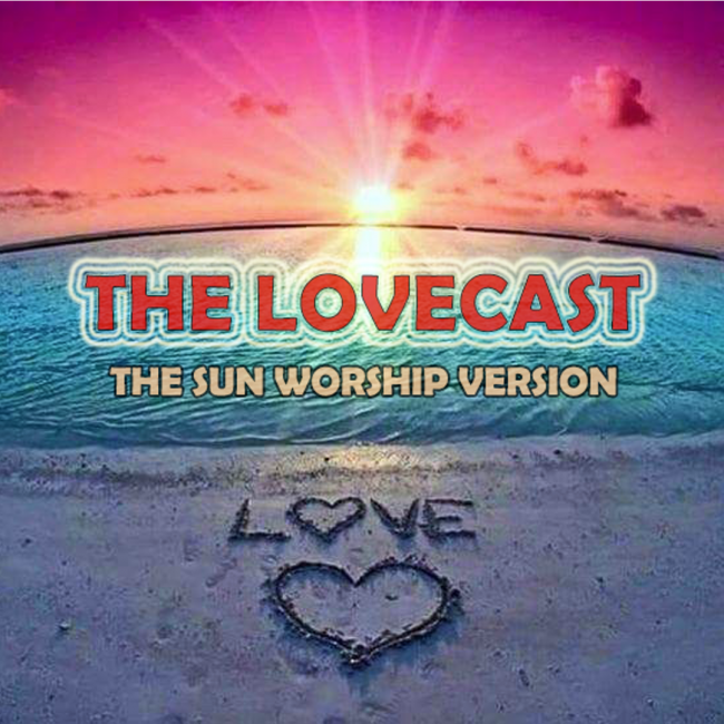 The LoveCast | The Sun Worship Version